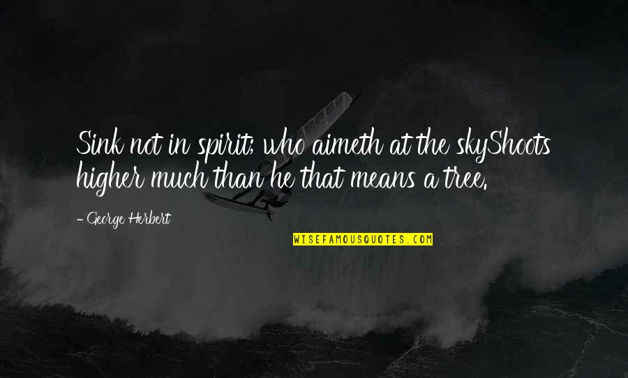Aimeth Quotes By George Herbert: Sink not in spirit; who aimeth at the Aimeth Quotes By George Herbert: Sink not in spirit; who aimeth at the