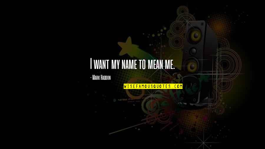 Aimez Moi Quotes By Mark Haddon: I want my name to mean me. Aimez Moi Quotes By Mark Haddon: I want my name to mean me.