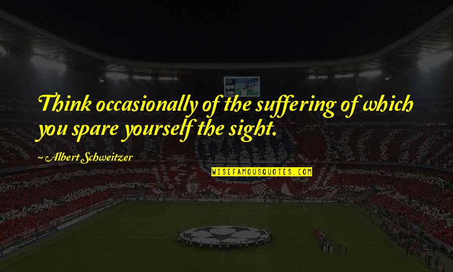 Aimhappy Com Quotes By Albert Schweitzer: Think occasionally of the suffering of which you Aimhappy Com Quotes By Albert Schweitzer: Think occasionally of the suffering of which you
