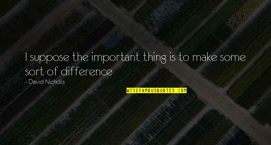 Aimhappy Com Quotes By David Nicholls: I suppose the important thing is to make Aimhappy Com Quotes By David Nicholls: I suppose the important thing is to make