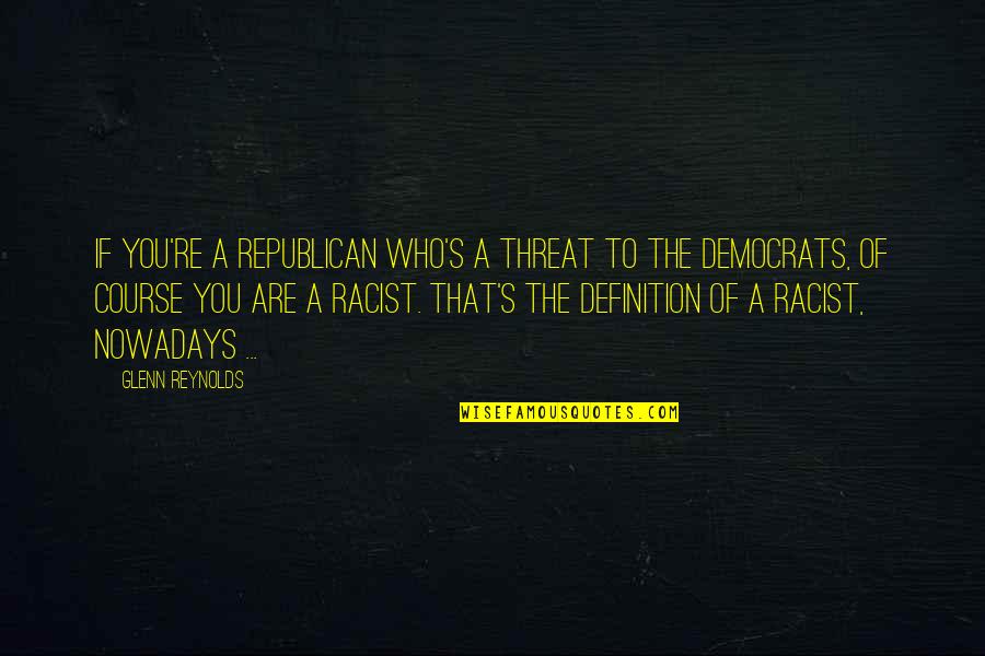 Aimhappy Com Quotes By Glenn Reynolds: If you're a Republican who's a threat to Aimhappy Com Quotes By Glenn Reynolds: If you're a Republican who's a threat to