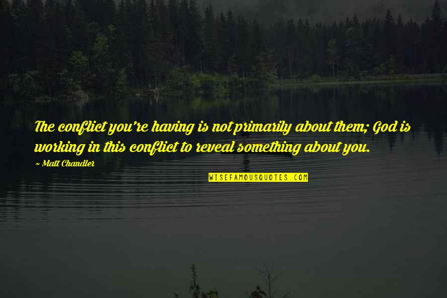 Aimhappy Com Quotes By Matt Chandler: The conflict you're having is not primarily about Aimhappy Com Quotes By Matt Chandler: The conflict you're having is not primarily about