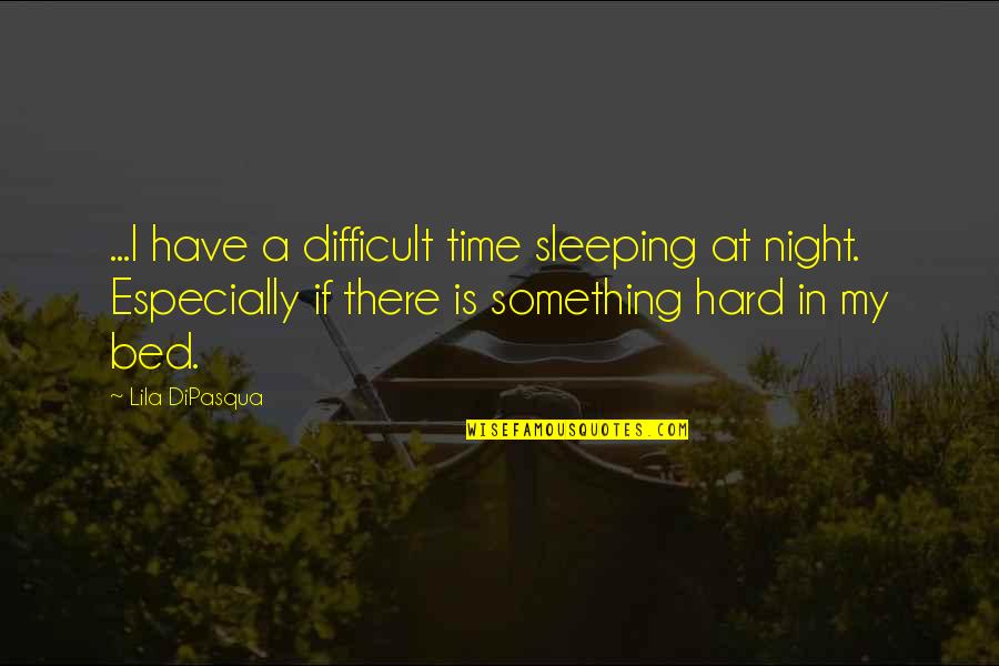 Aimie Green Quotes By Lila DiPasqua: ...I have a difficult time sleeping at night.