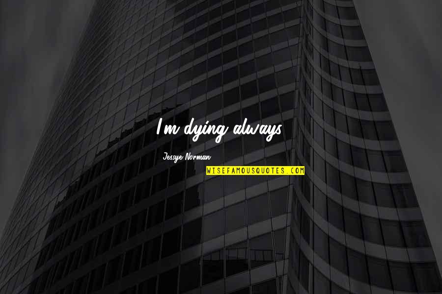 Aimie Kachingwe Quotes By Jessye Norman: I'm dying always. Aimie Kachingwe Quotes By Jessye Norman: I'm dying always.