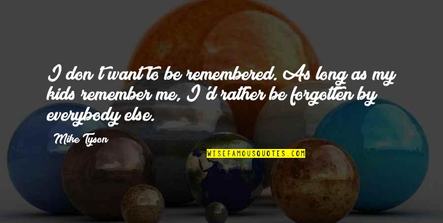 Aimilios Georgoudios Quotes By Mike Tyson: I don't want to be remembered. As long Aimilios Georgoudios Quotes By Mike Tyson: I don't want to be remembered. As long