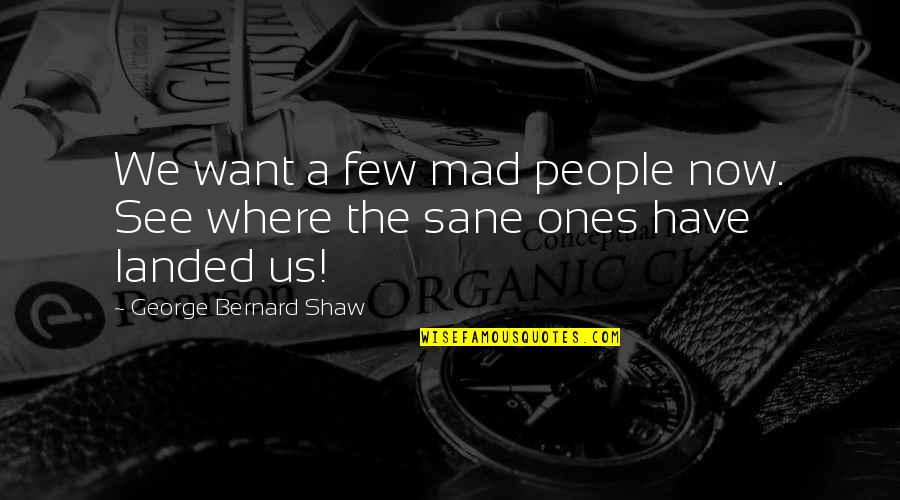 Aimilios Iliades Quotes By George Bernard Shaw: We want a few mad people now. See