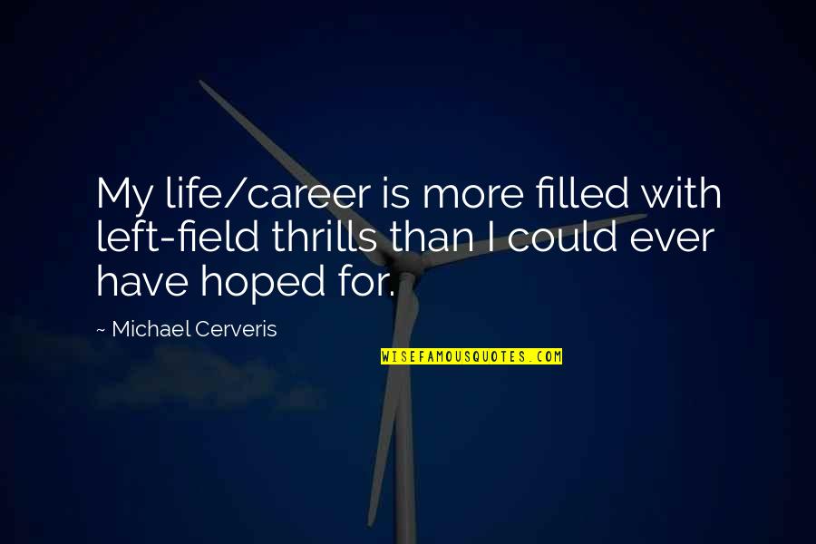 Aimilios Xios Quotes By Michael Cerveris: My life/career is more filled with left-field thrills Aimilios Xios Quotes By Michael Cerveris: My life/career is more filled with left-field thrills