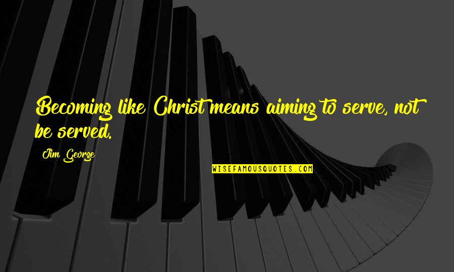 Aiming For The Best Quotes By Jim George: Becoming like Christ means aiming to serve, not