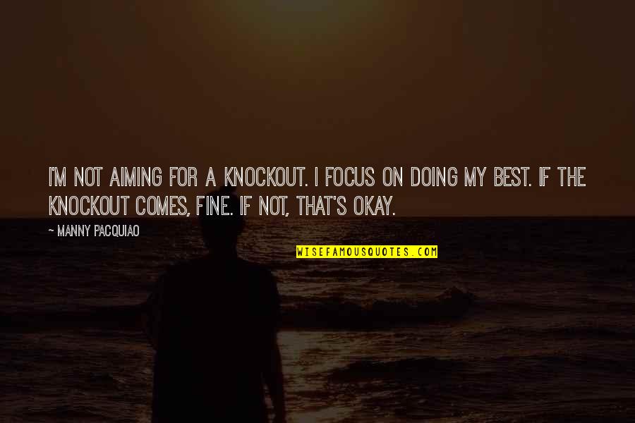 Aiming For The Best Quotes By Manny Pacquiao: I'm not aiming for a knockout. I focus