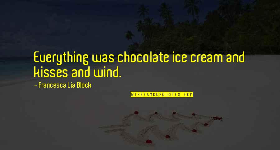 Aiming High In Life Quotes By Francesca Lia Block: Everything was chocolate ice cream and kisses and Aiming High In Life Quotes By Francesca Lia Block: Everything was chocolate ice cream and kisses and