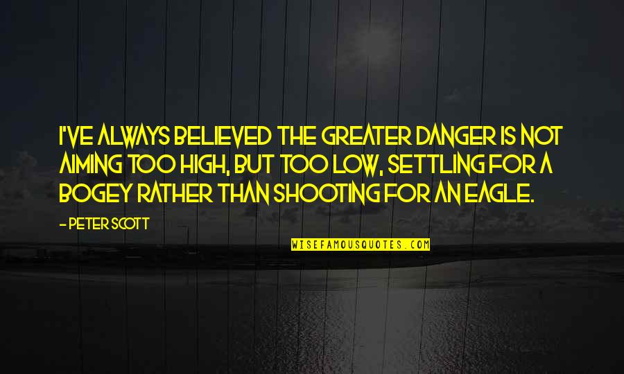 Aiming High Quotes By Peter Scott: I've always believed the greater danger is not