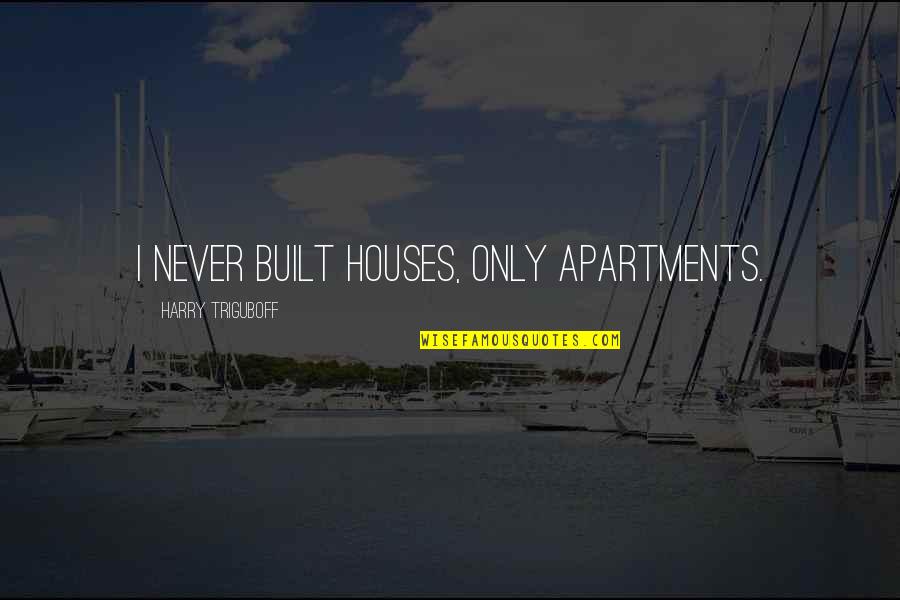 Aiming Success Quotes By Harry Triguboff: I never built houses, only apartments.