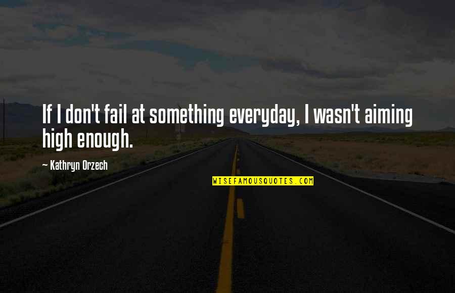Aiming Too High Quotes By Kathryn Orzech: If I don't fail at something everyday, I
