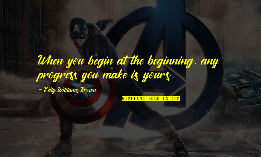 Aimless At Work Quotes By Kelly Williams Brown: When you begin at the beginning, any progress