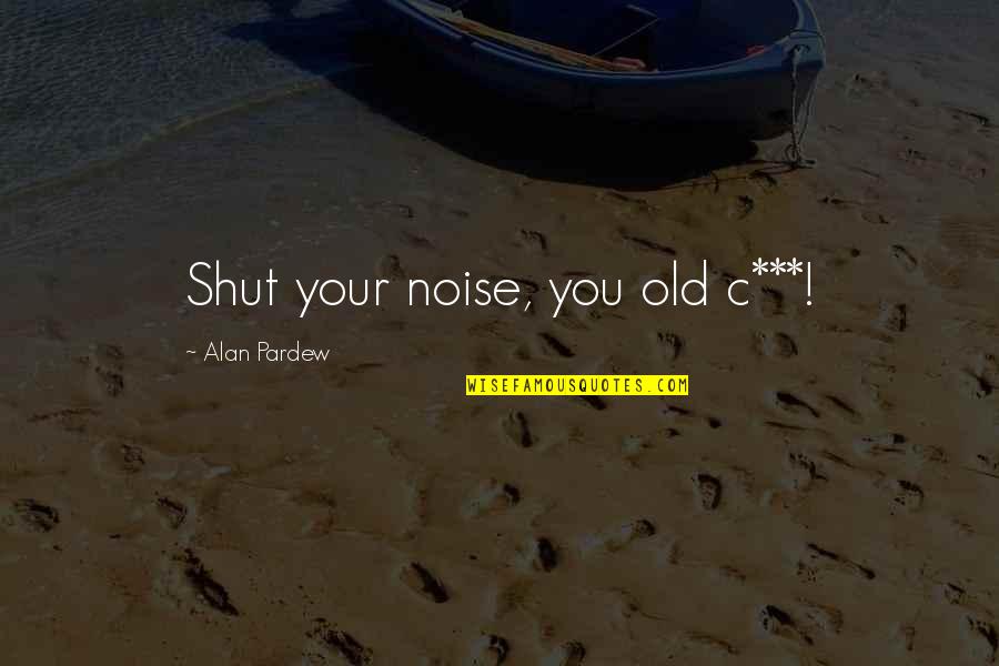 Aimless Facebook Quotes By Alan Pardew: Shut your noise, you old c***! Aimless Facebook Quotes By Alan Pardew: Shut your noise, you old c***!