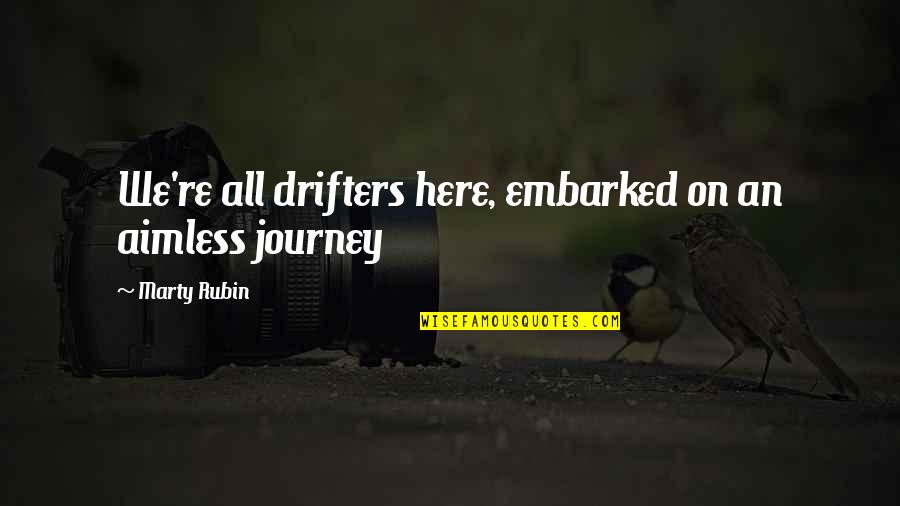 Aimless Journey Quotes By Marty Rubin: We're all drifters here, embarked on an aimless Aimless Journey Quotes By Marty Rubin: We're all drifters here, embarked on an aimless