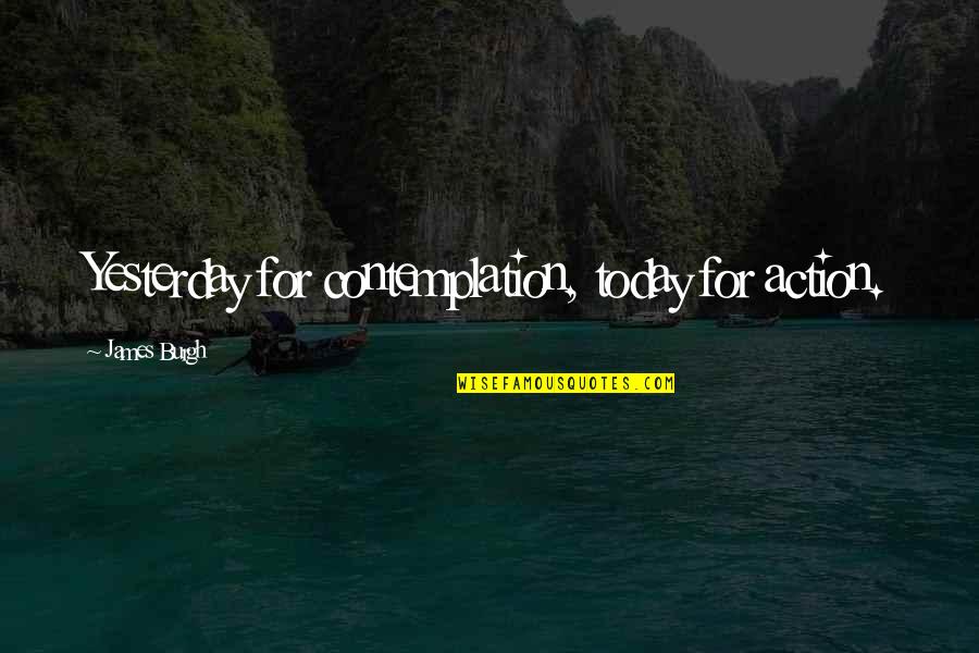 Aimless Life Quotes By James Burgh: Yesterday for contemplation, today for action. Aimless Life Quotes By James Burgh: Yesterday for contemplation, today for action.