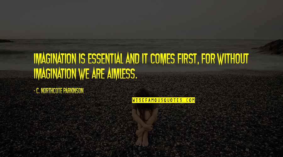 Aimless Quotes By C. Northcote Parkinson: Imagination is essential and it comes first, for