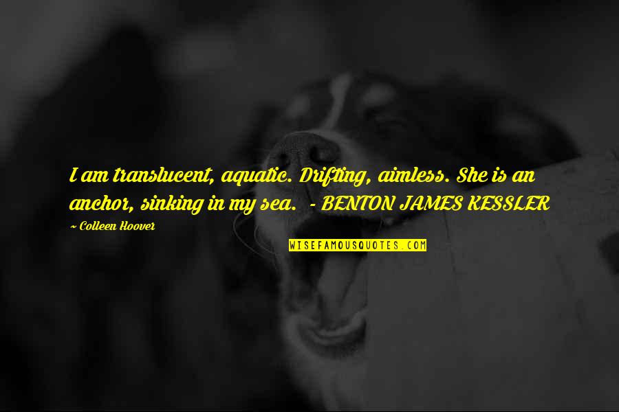 Aimless Quotes By Colleen Hoover: I am translucent, aquatic. Drifting, aimless. She is