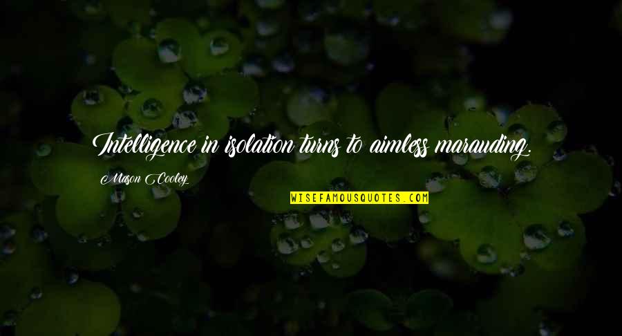 Aimless Quotes By Mason Cooley: Intelligence in isolation turns to aimless marauding.