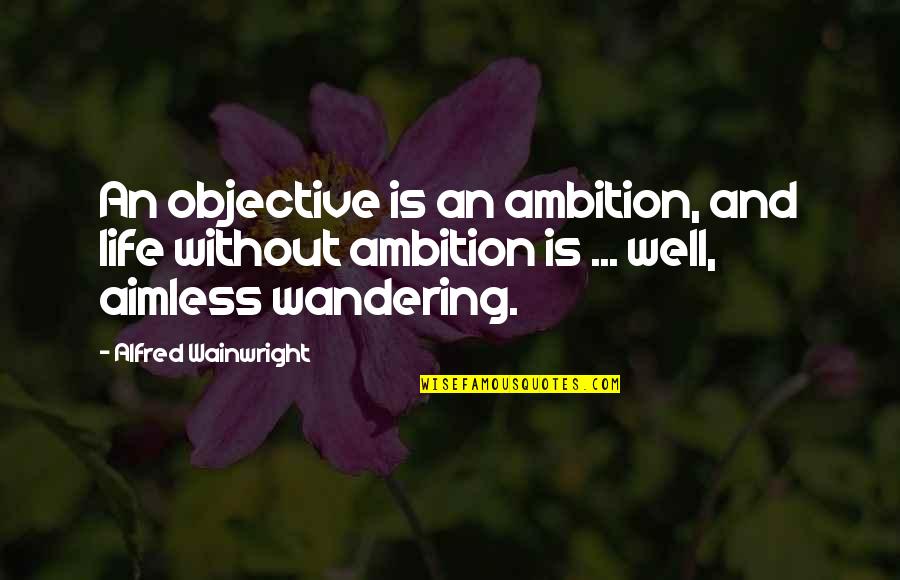 Aimless Wandering Quotes By Alfred Wainwright: An objective is an ambition, and life without