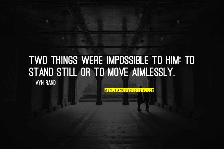 Aimlessly Quotes By Ayn Rand: Two things were impossible to him: to stand