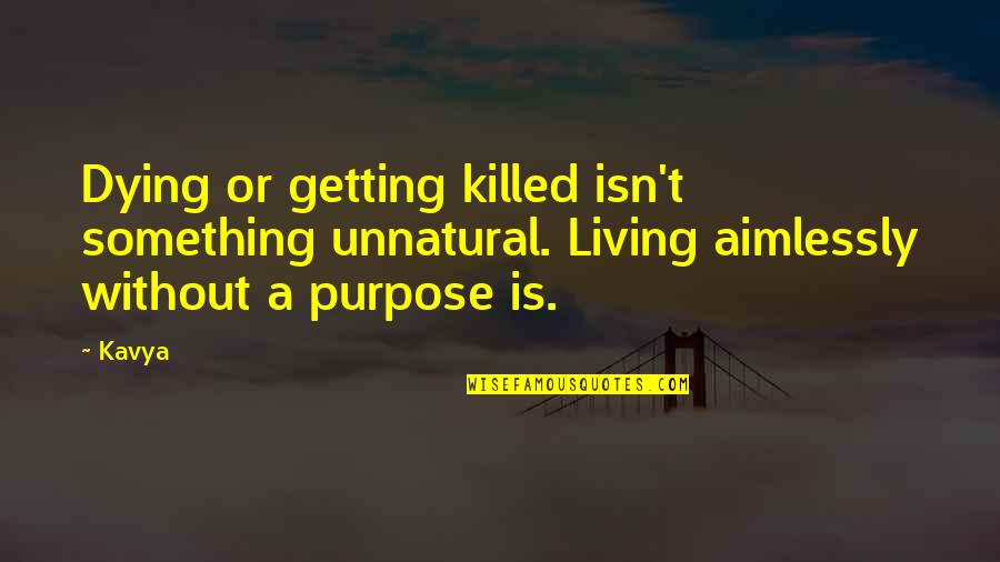 Aimlessly Quotes By Kavya: Dying or getting killed isn't something unnatural. Living