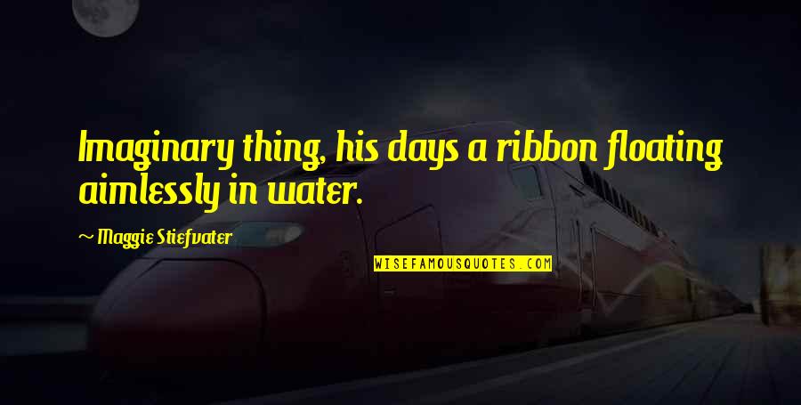 Aimlessly Quotes By Maggie Stiefvater: Imaginary thing, his days a ribbon floating aimlessly
