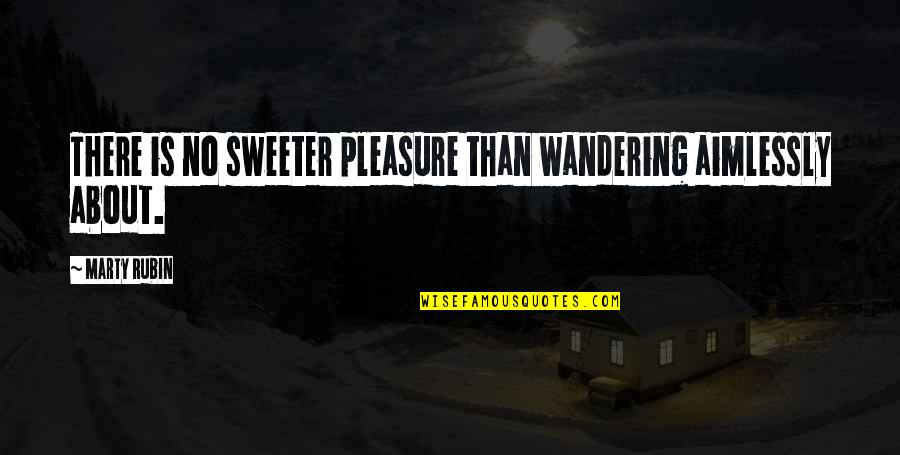 Aimlessly Quotes By Marty Rubin: There is no sweeter pleasure than wandering aimlessly