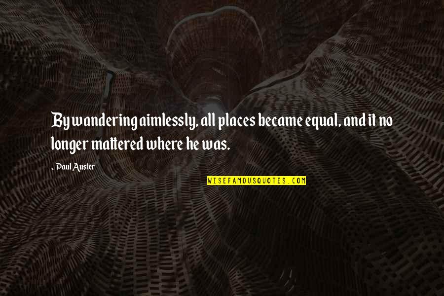 Aimlessly Quotes By Paul Auster: By wandering aimlessly, all places became equal, and