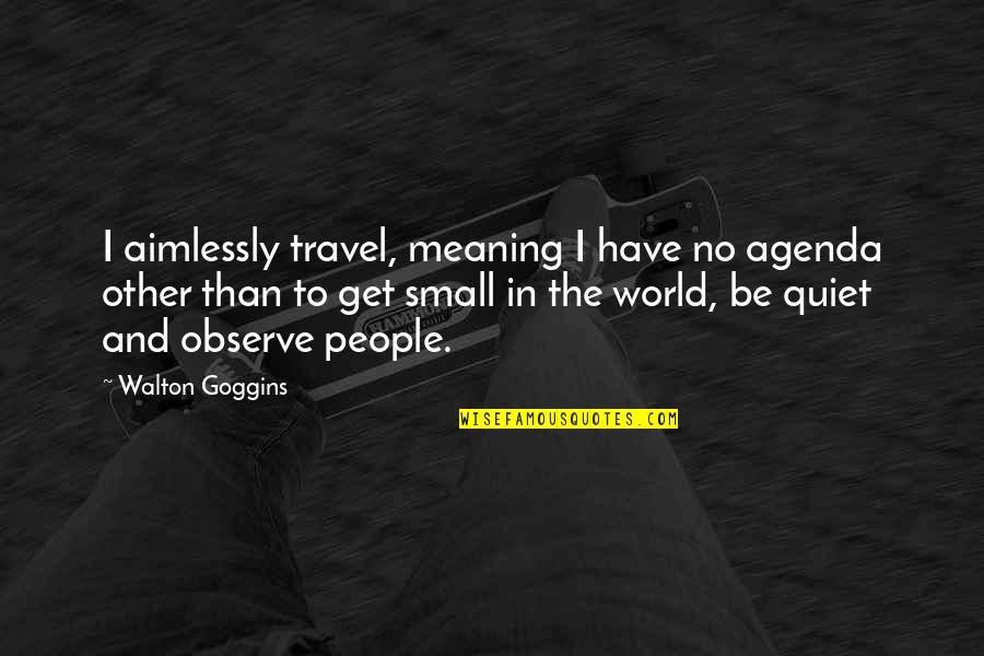 Aimlessly Quotes By Walton Goggins: I aimlessly travel, meaning I have no agenda