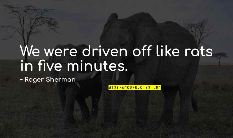Aimone Quotes By Roger Sherman: We were driven off like rats in five Aimone Quotes By Roger Sherman: We were driven off like rats in five