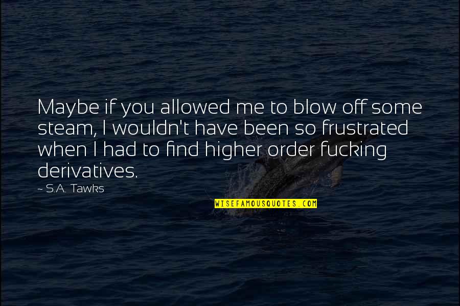 Aimons Nous Lyrics Quotes By S.A. Tawks: Maybe if you allowed me to blow off Aimons Nous Lyrics Quotes By S.A. Tawks: Maybe if you allowed me to blow off