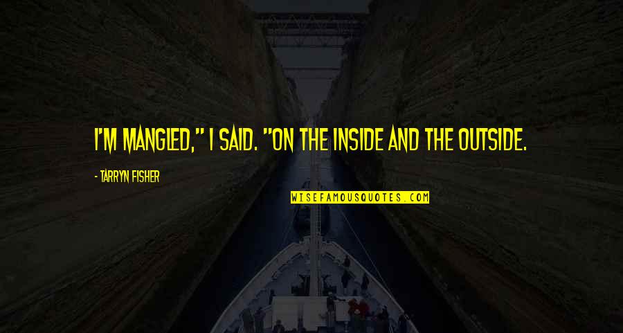 Aimyyz Quotes By Tarryn Fisher: I'm mangled," I said. "On the inside and