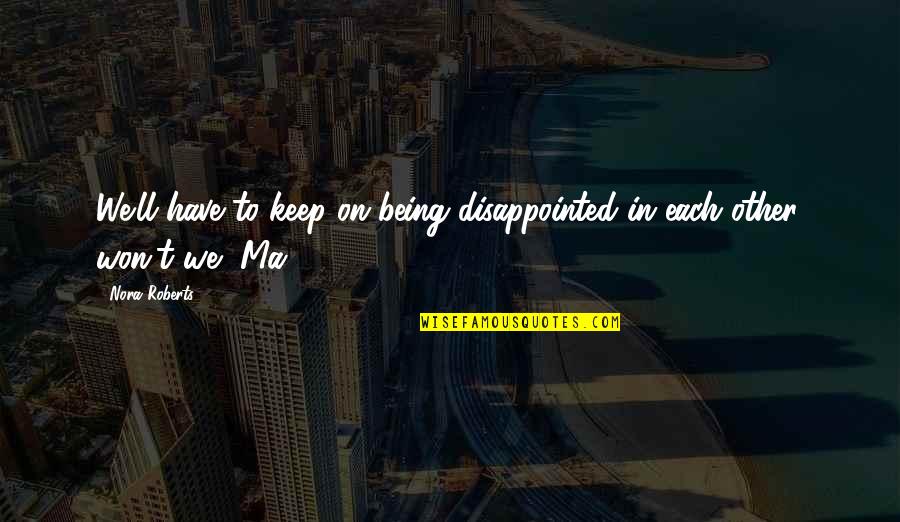 Ain Begging Quotes By Nora Roberts: We'll have to keep on being disappointed in