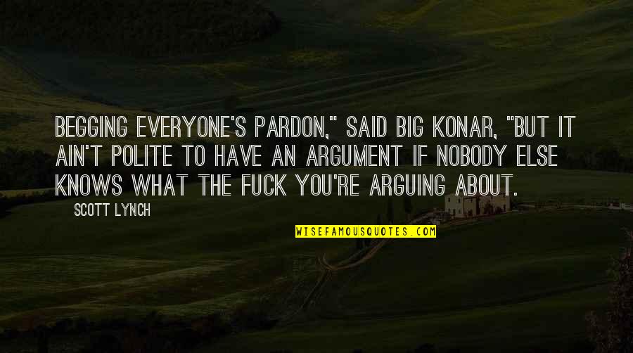 Ain Begging Quotes By Scott Lynch: Begging everyone's pardon," said Big Konar, "but it