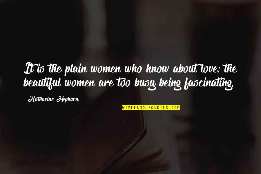 Ain Nobody Got Time For That Quotes By Katharine Hepburn: It is the plain women who know about Ain Nobody Got Time For That Quotes By Katharine Hepburn: It is the plain women who know about