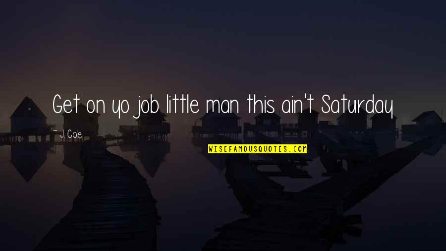 Ain T Quotes By J. Cole: Get on yo job little man this ain't