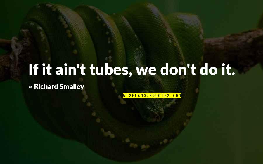 Ain T Quotes By Richard Smalley: If it ain't tubes, we don't do it. Ain T Quotes By Richard Smalley: If it ain't tubes, we don't do it.