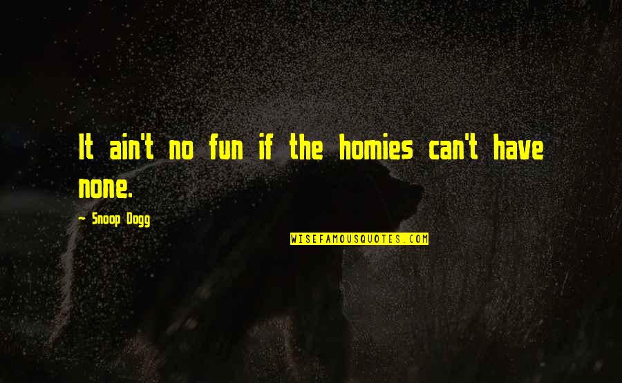 Ain T Quotes By Snoop Dogg: It ain't no fun if the homies can't Ain T Quotes By Snoop Dogg: It ain't no fun if the homies can't