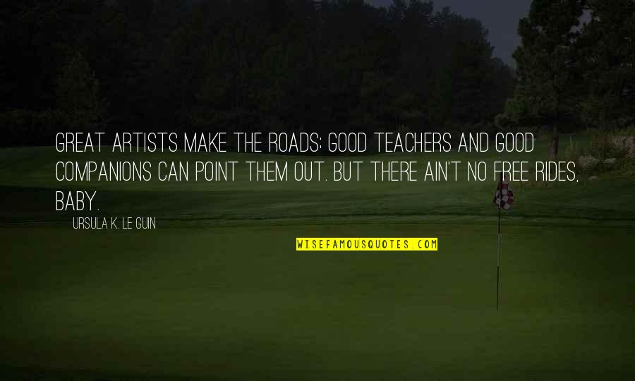 Ain T Quotes By Ursula K. Le Guin: Great artists make the roads; good teachers and Ain T Quotes By Ursula K. Le Guin: Great artists make the roads; good teachers and