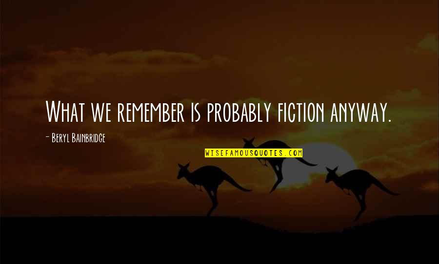 Ainars Gulbis Quotes By Beryl Bainbridge: What we remember is probably fiction anyway. Ainars Gulbis Quotes By Beryl Bainbridge: What we remember is probably fiction anyway.