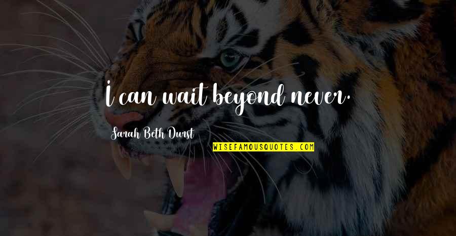 Aindrila Chatterjee Quotes By Sarah Beth Durst: I can wait beyond never. Aindrila Chatterjee Quotes By Sarah Beth Durst: I can wait beyond never.