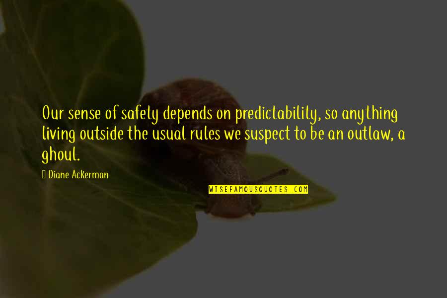 Aineko Quotes By Diane Ackerman: Our sense of safety depends on predictability, so