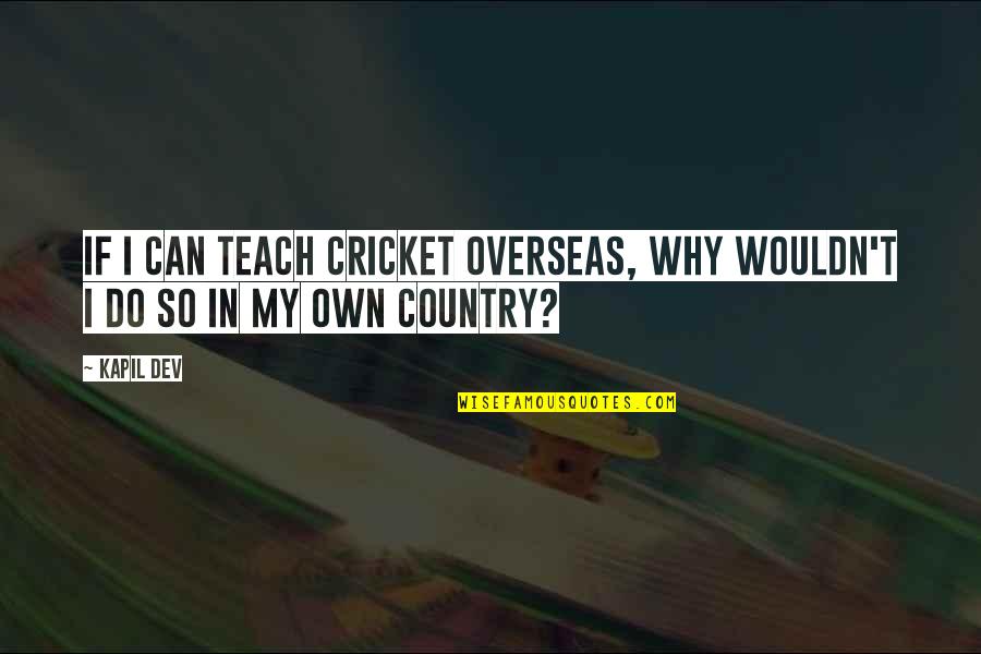 Aingeal Coimhdeachta Quotes By Kapil Dev: If I can teach cricket overseas, why wouldn't