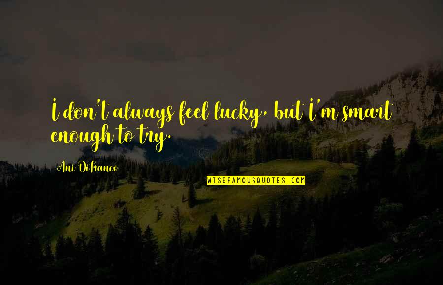 Aingeal Grehan Quotes By Ani DiFranco: I don't always feel lucky, but I'm smart