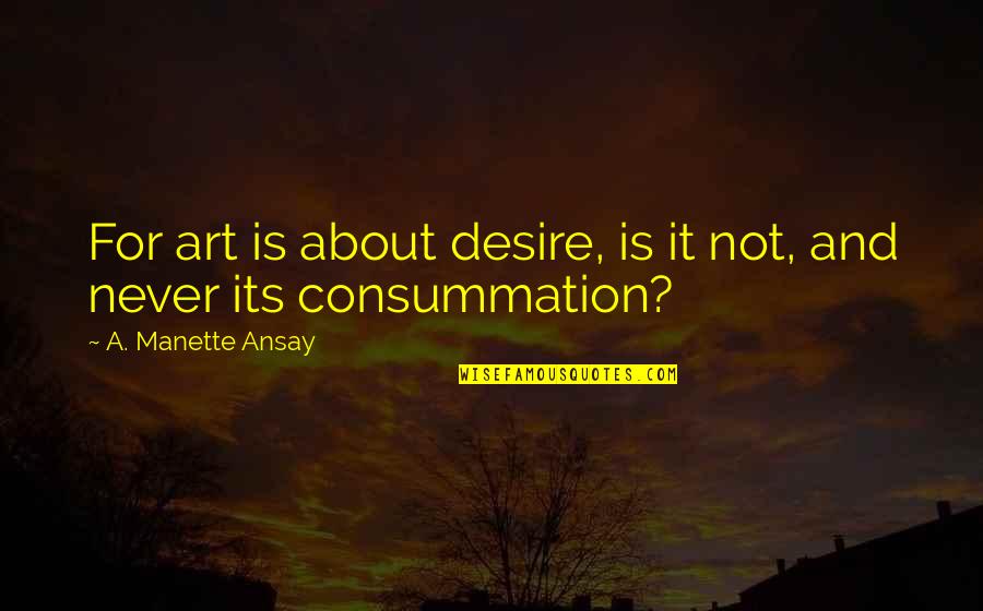 Ainhoa Cosmetics Quotes By A. Manette Ansay: For art is about desire, is it not, Ainhoa Cosmetics Quotes By A. Manette Ansay: For art is about desire, is it not,