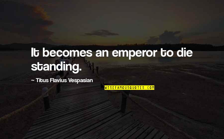 Ainhoa Paz Quotes By Titus Flavius Vespasian: It becomes an emperor to die standing. Ainhoa Paz Quotes By Titus Flavius Vespasian: It becomes an emperor to die standing.