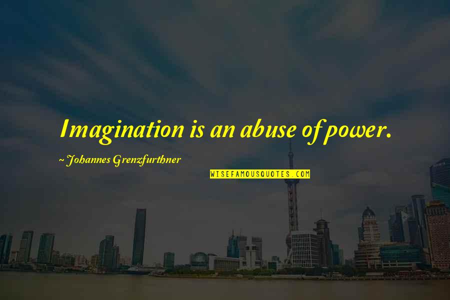 Ainoa Buitrago Quotes By Johannes Grenzfurthner: Imagination is an abuse of power. Ainoa Buitrago Quotes By Johannes Grenzfurthner: Imagination is an abuse of power.