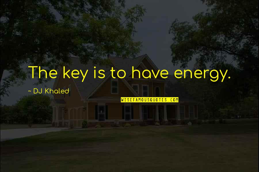 Ainoa Goncalves Quotes By DJ Khaled: The key is to have energy. Ainoa Goncalves Quotes By DJ Khaled: The key is to have energy.